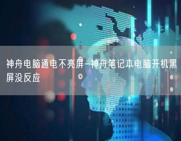 神舟電(diàn)腦通電(diàn)不亮屏-神舟筆記本電(diàn)腦開(kāi)機黑屏沒反應